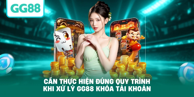 Cần thực hiện đúng quy trình khi xử lý GG88 khóa tài khoản